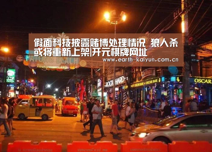 假面科技披露赌博处理情况 狼人杀或将重新上架|开元棋牌网址(图2) 开元棋牌网址