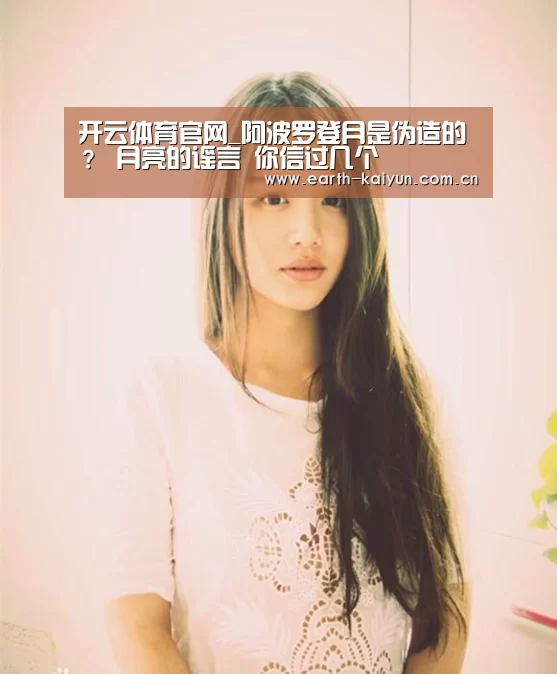 开云体育官网_阿波罗登月是伪造的? 月亮的谣言 你信过几个(图1) 开云体育网站