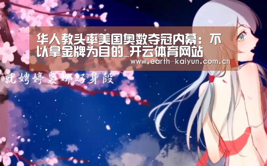 华人教头率美国奥数夺冠内幕:不以拿金牌为目的_开云体育网站(图2) 开云体育官网