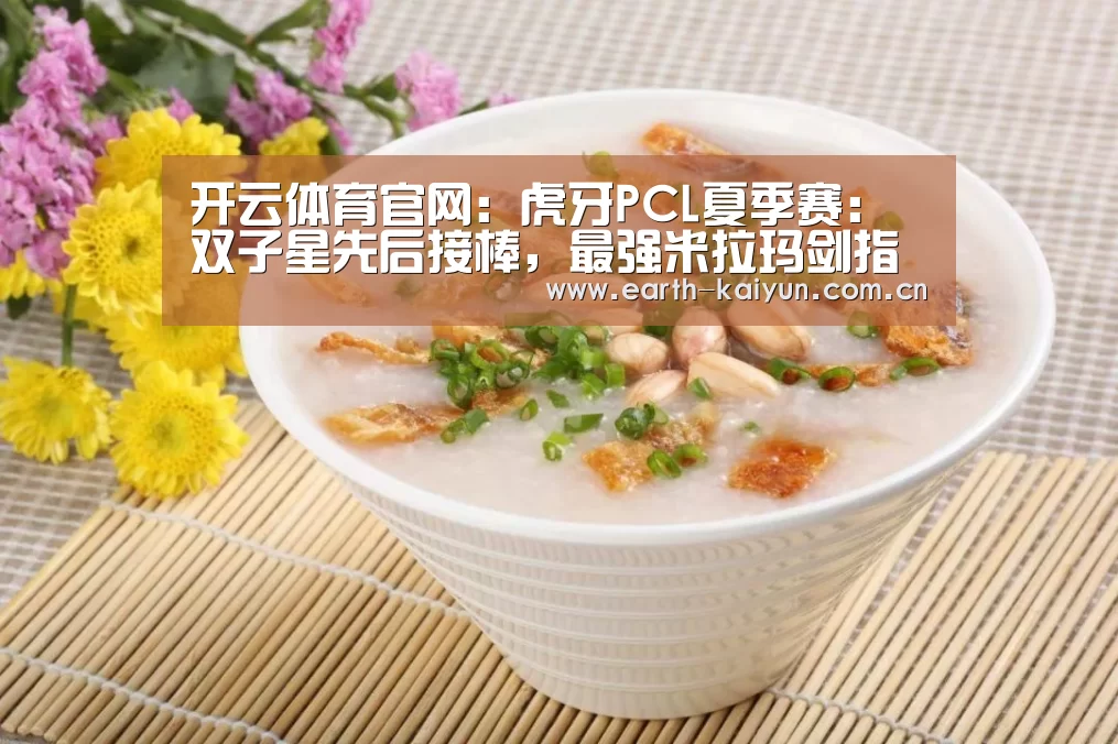 开云体育官网:虎牙PCL夏季赛:双子星先后接棒,最强米拉玛剑指季后赛冠军(图2) 开元棋牌网址