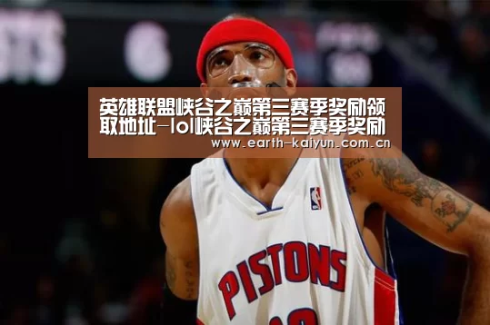 英雄联盟峡谷之巅第三赛季奖励领取地址-lol峡谷之巅第三赛季奖励详情及领取时间‘开云’(图4) 开云